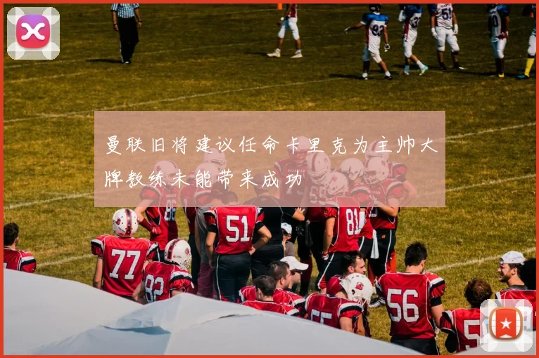 曼联旧将建议任命卡里克为主帅大牌教练未能带来成功