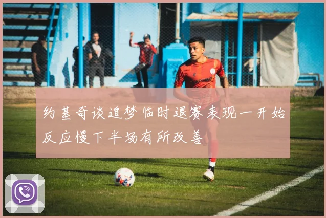 约基奇谈追梦临时退赛表现一开始反应慢下半场有所改善