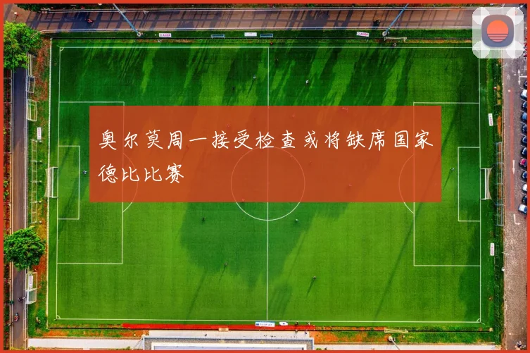奥尔莫周一接受检查或将缺席国家德比比赛