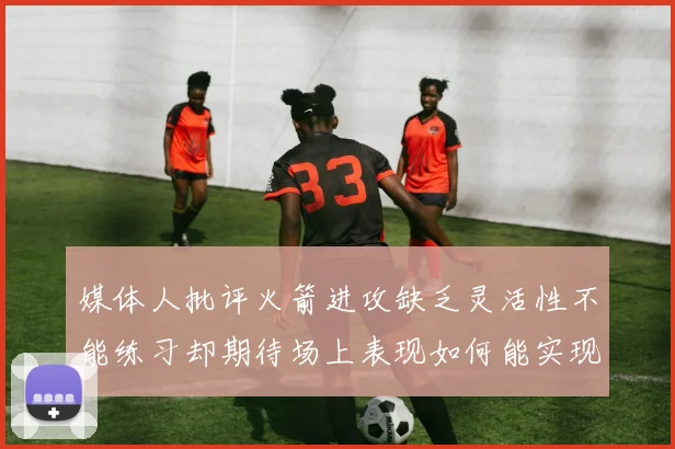 媒体人批评火箭进攻缺乏灵活性不能练习却期待场上表现如何能实现
