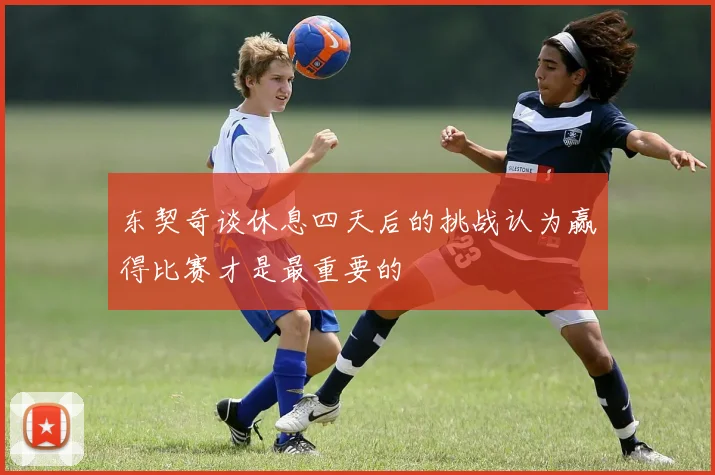 东契奇谈休息四天后的挑战认为赢得比赛才是最重要的