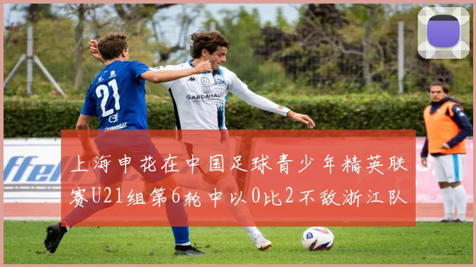上海申花在中国足球青少年精英联赛U21组第6轮中以0比2不敌浙江队