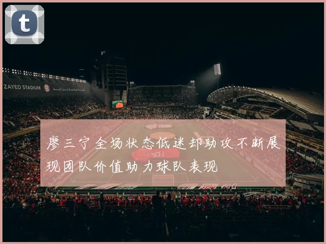 廖三宁全场状态低迷却助攻不断展现团队价值助力球队表现