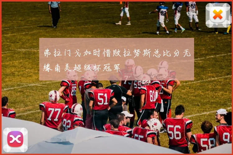 弗拉门戈加时惜败拉努斯总比分无缘南美超级杯冠军